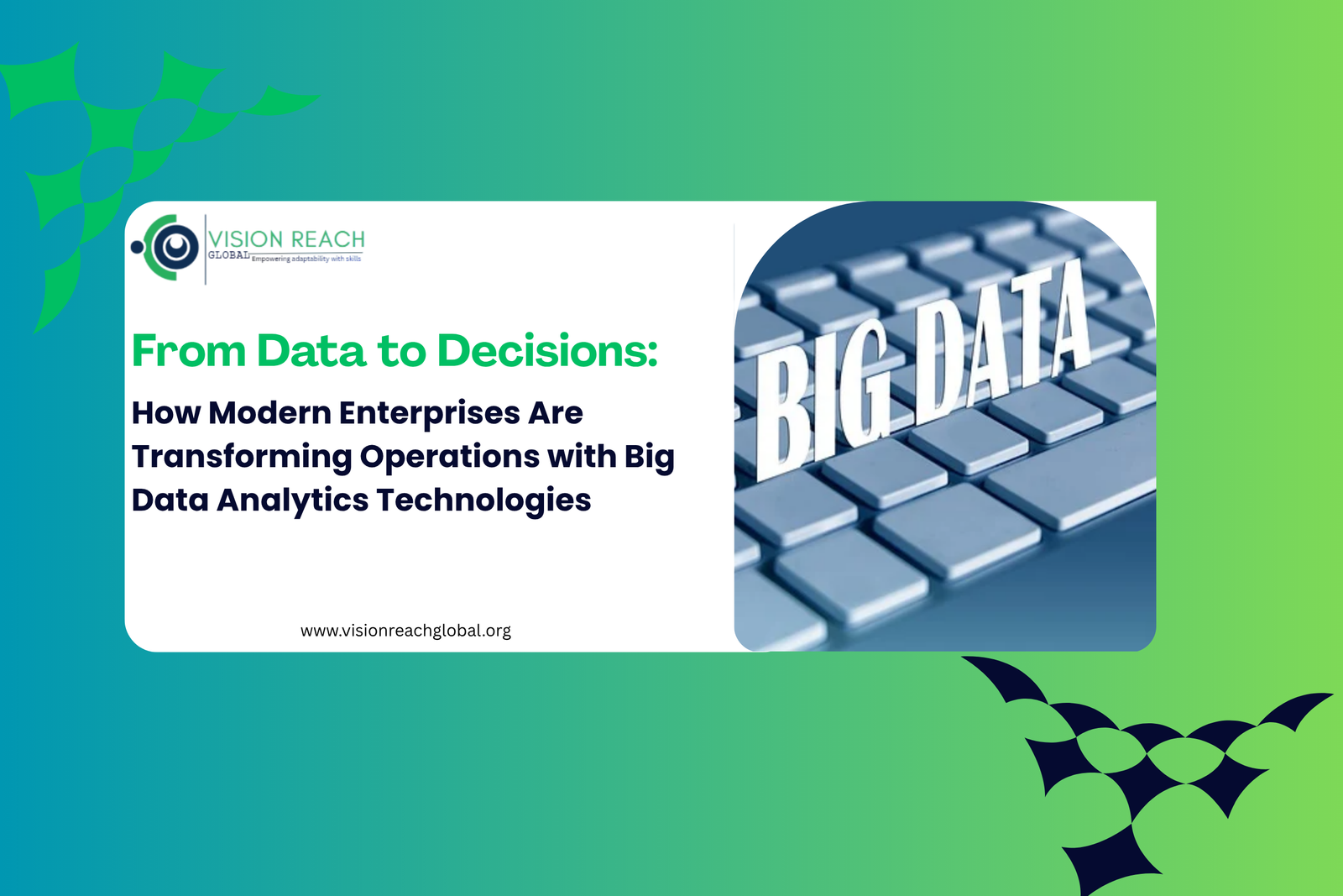 A corporate-themed promotional graphic with a blue-to-green gradient background featuring the headline “From Data to Decisions: How Modern Enterprises Are Transforming Operations with Big Data Analytics Technologies.” The design includes the Vision Reach Global logo on the left and a large “BIG DATA” keyboard image on the right, symbolizing digital transformation, data analytics, and technology-driven decision-making in modern enterprises.